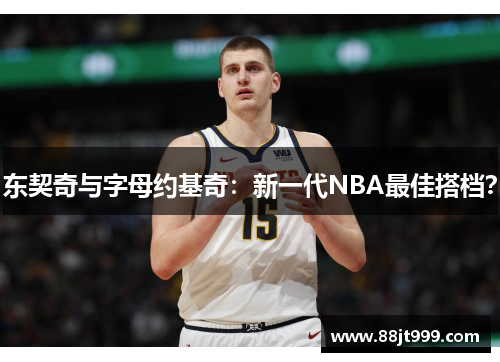 东契奇与字母约基奇：新一代NBA最佳搭档？