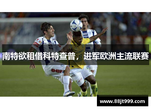 南特欲租借科特查普，进军欧洲主流联赛