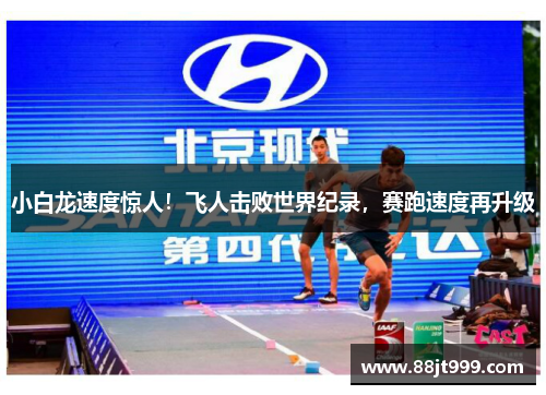 小白龙速度惊人！飞人击败世界纪录，赛跑速度再升级